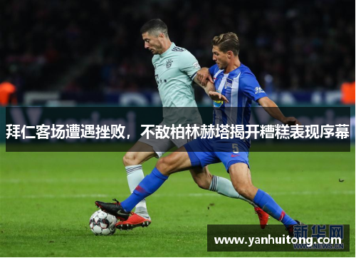 拜仁客场遭遇挫败，不敌柏林赫塔揭开糟糕表现序幕