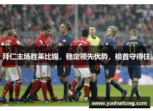 拜仁主场胜莱比锡，稳定领先优势，榜首守得住