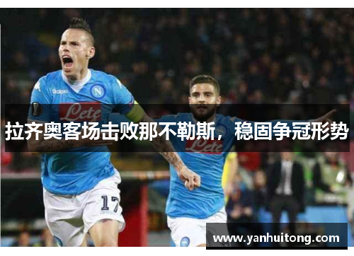 拉齐奥客场击败那不勒斯，稳固争冠形势