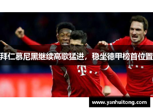 拜仁慕尼黑继续高歌猛进，稳坐德甲榜首位置