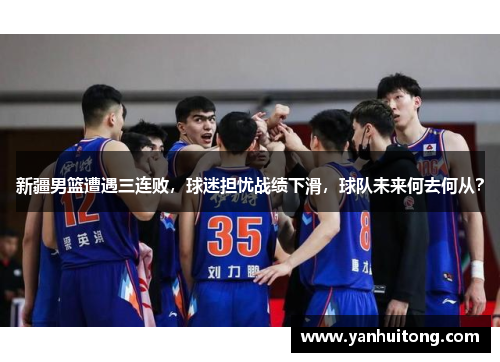 新疆男篮遭遇三连败，球迷担忧战绩下滑，球队未来何去何从？