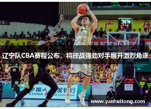 辽宁队CBA赛程公布，将迎战强劲对手展开激烈角逐