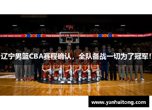 辽宁男篮CBA赛程确认，全队备战一切为了冠军！